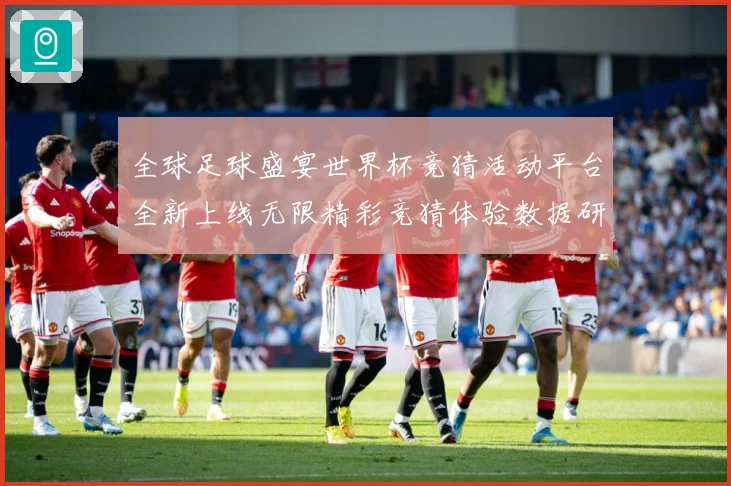 全球足球盛宴世界杯竞猜活动平台全新上线无限精彩竞猜体验数据研判-深度解析