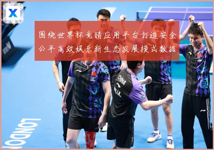 围绕世界杯竞猜应用平台打造安全公平高效娱乐新生态发展模式数据研判-深度解析