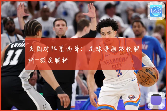 美国对阵墨西哥：足球争胜路径解析-深度解析