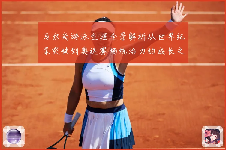 马尔尚游泳生涯全景解析从世界纪录突破到奥运赛场统治力的成长之路-深度解析