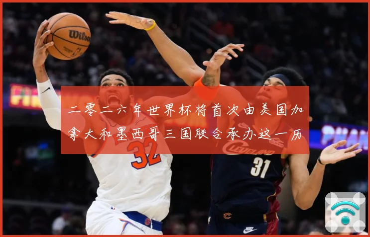 二零二六年世界杯将首次由美国加拿大和墨西哥三国联合承办这一历赛事前瞻-深度解析