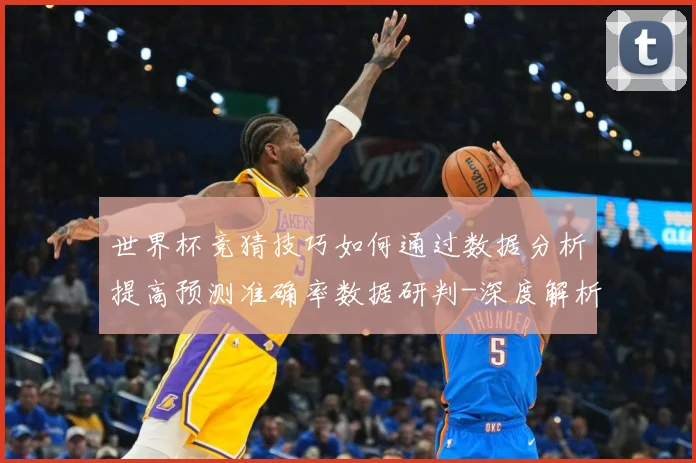 世界杯竞猜技巧如何通过数据分析提高预测准确率数据研判-深度解析