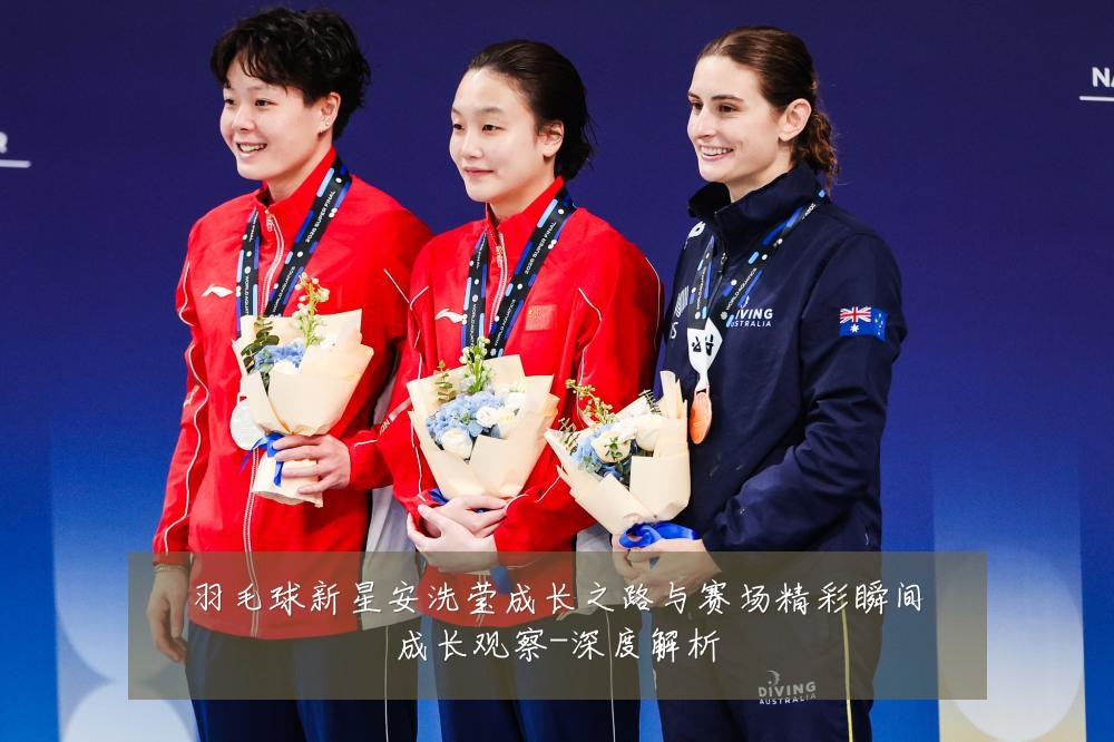 羽毛球新星安洗莹成长之路与赛场精彩瞬间成长观察-深度解析