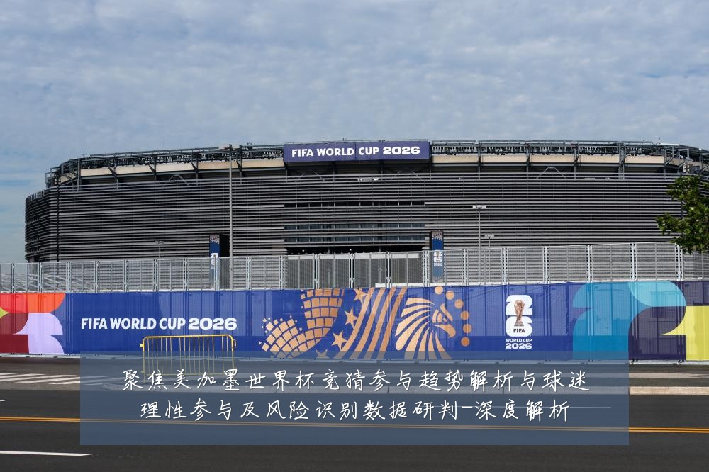 聚焦美加墨世界杯竞猜参与趋势解析与球迷理性参与及风险识别数据研判-深度解析