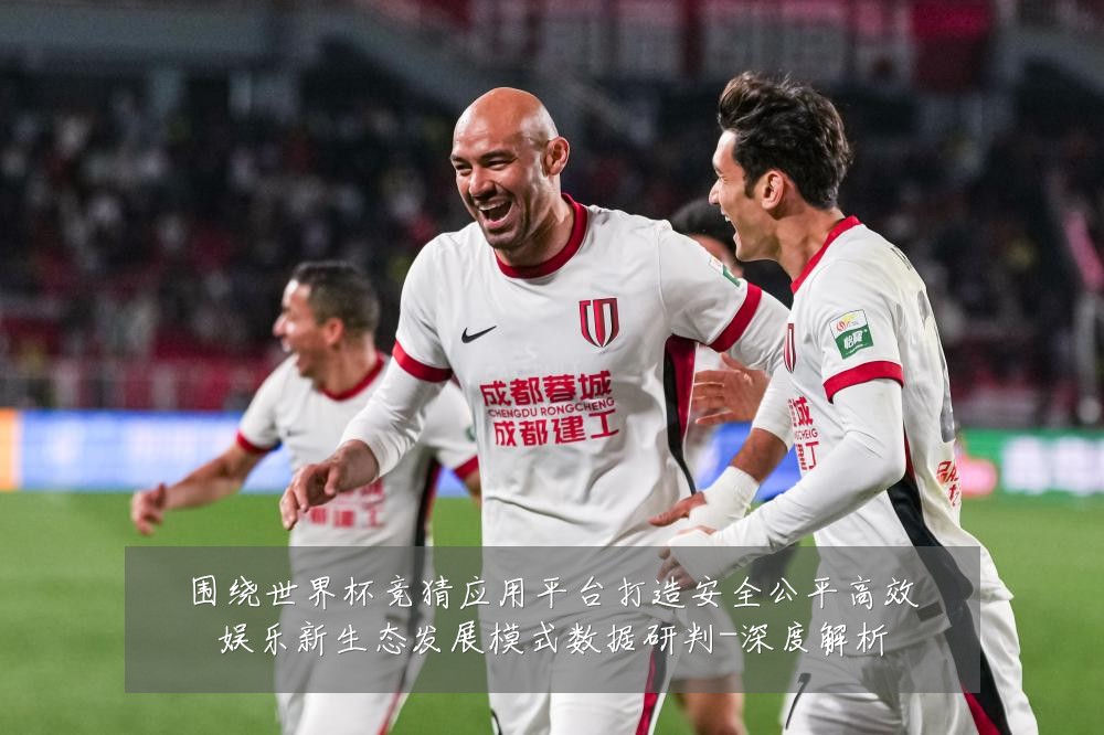 围绕世界杯竞猜应用平台打造安全公平高效娱乐新生态发展模式数据研判-深度解析