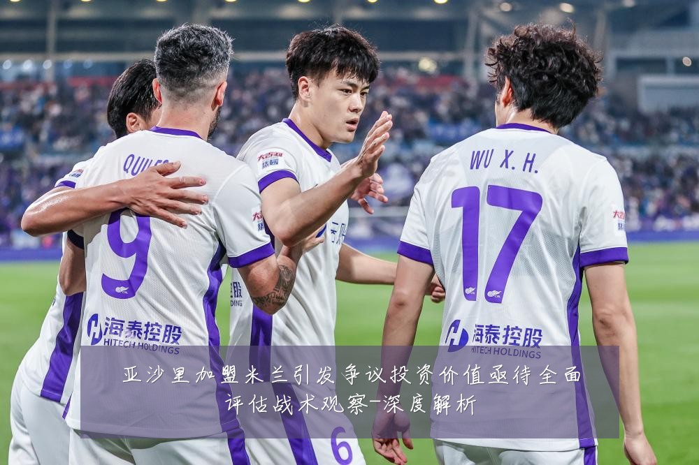 亚沙里加盟米兰引发争议投资价值亟待全面评估战术观察-深度解析